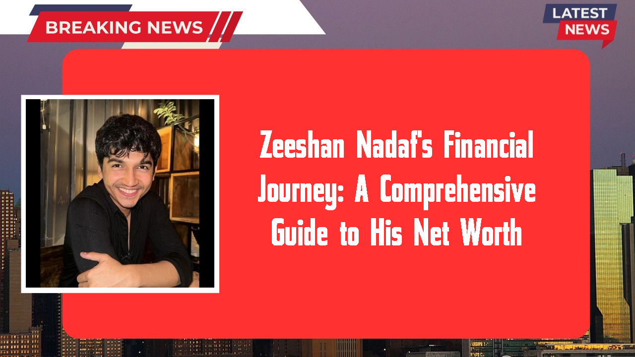 Zeeshan Nadaf's Financial Journey: A Comprehensive Guide to His Net Worth