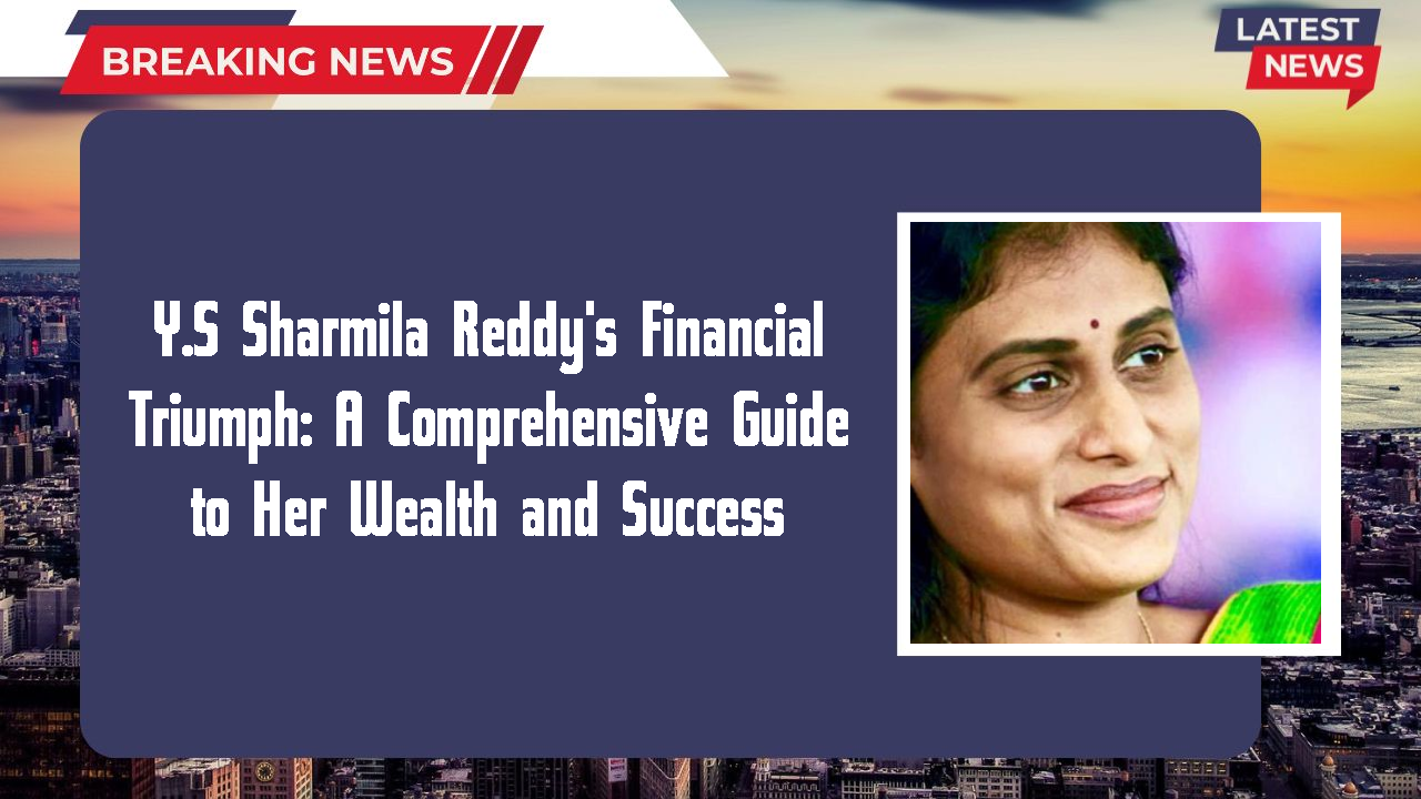 Y.S Sharmila Reddy's Financial Triumph: A Comprehensive Guide to Her Wealth and Success