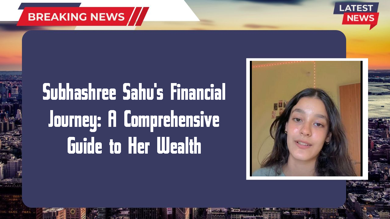 Subhashree Sahu's Financial Journey: A Comprehensive Guide to Her Wealth