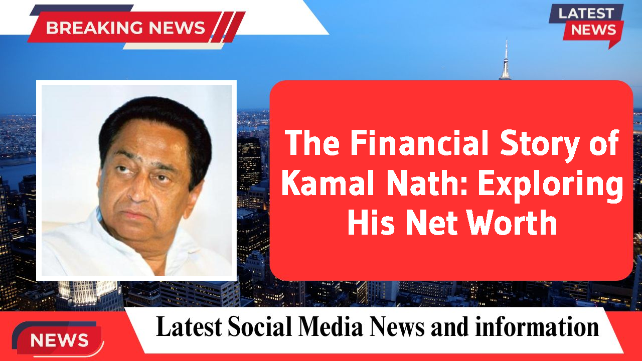 The Financial Story of Kamal Nath: Exploring His Net Worth