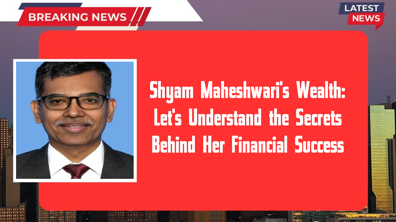 Shyam Maheshwari's Wealth: Let's Understand the Secrets Behind Her Financial Success