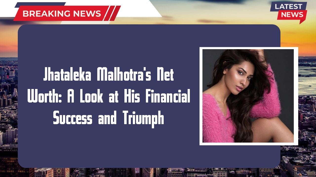 Jhataleka Malhotra's Net Worth: A Look at His Financial Success and Triumph