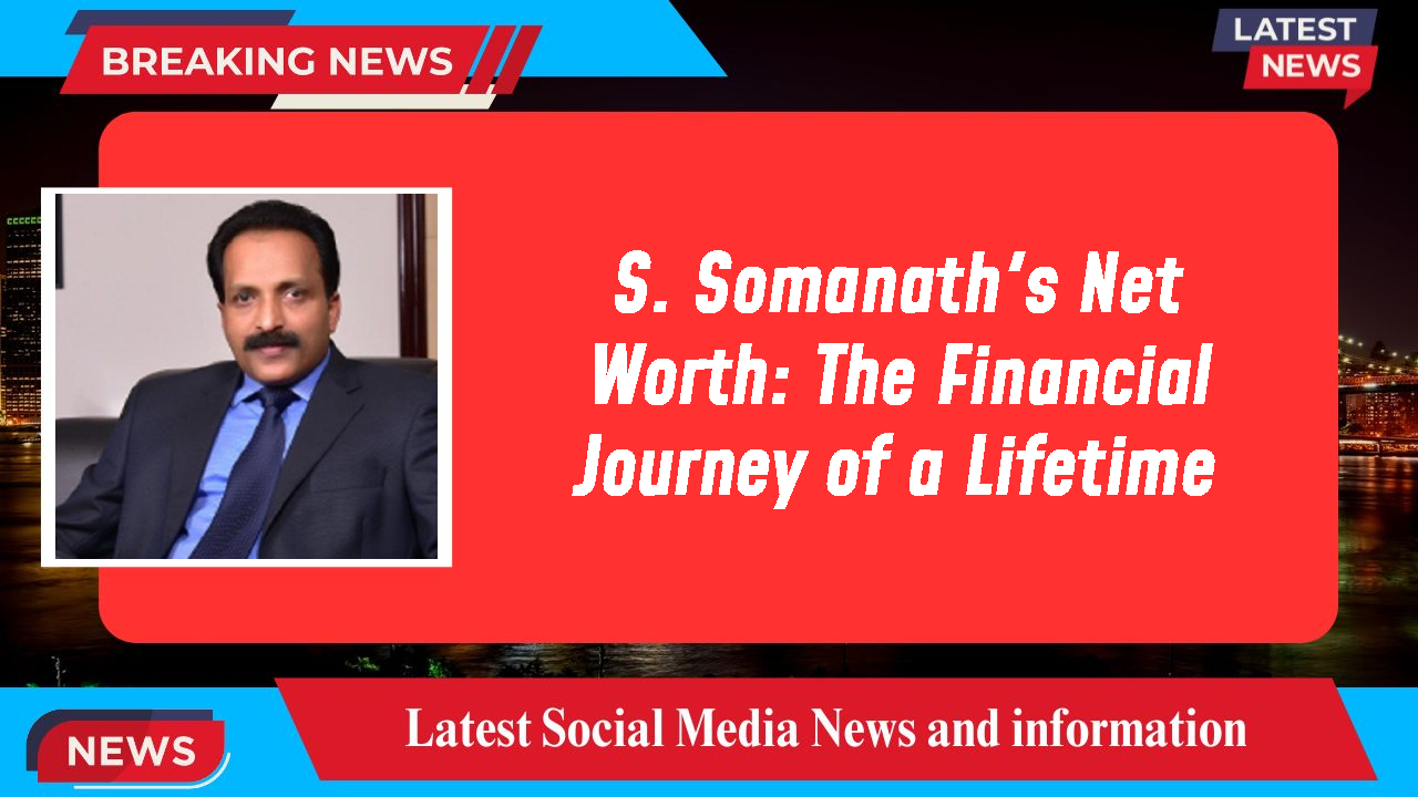 S. Somanath's Net Worth: The Financial Journey of a Lifetime