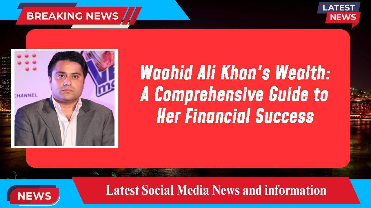 Waahid Ali Khan's Wealth: A Comprehensive Guide to Her Financial Success