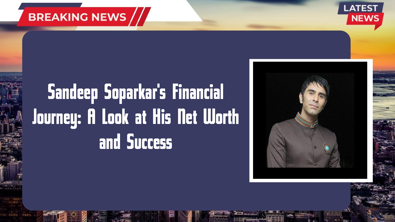 Sandeep Soparkar's Financial Journey: A Look at His Net Worth and Success