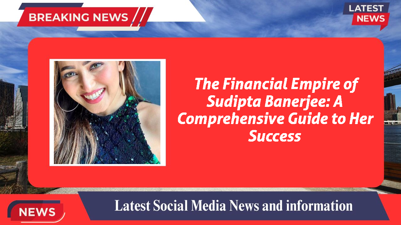 The Financial Empire of Sudipta Banerjee: A Comprehensive Guide to Her Success