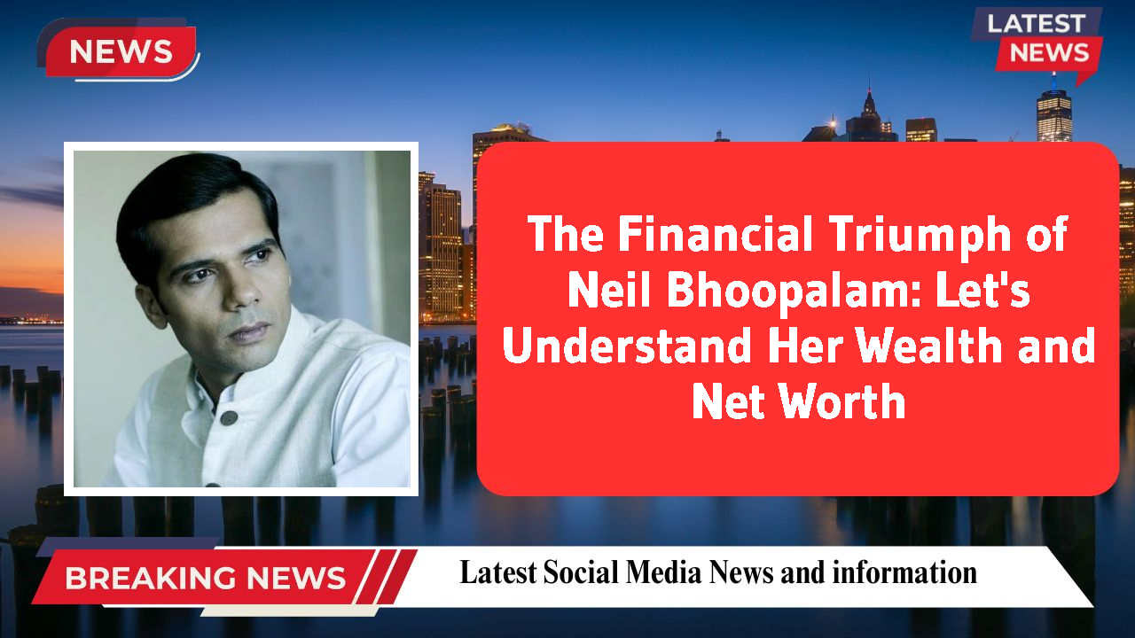 The Financial Triumph of Neil Bhoopalam: Let's Understand Her Wealth and Net Worth