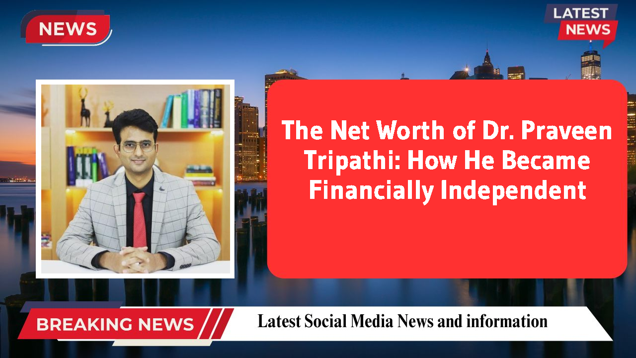 The Net Worth of Dr. Praveen Tripathi: How He Became Financially Independent