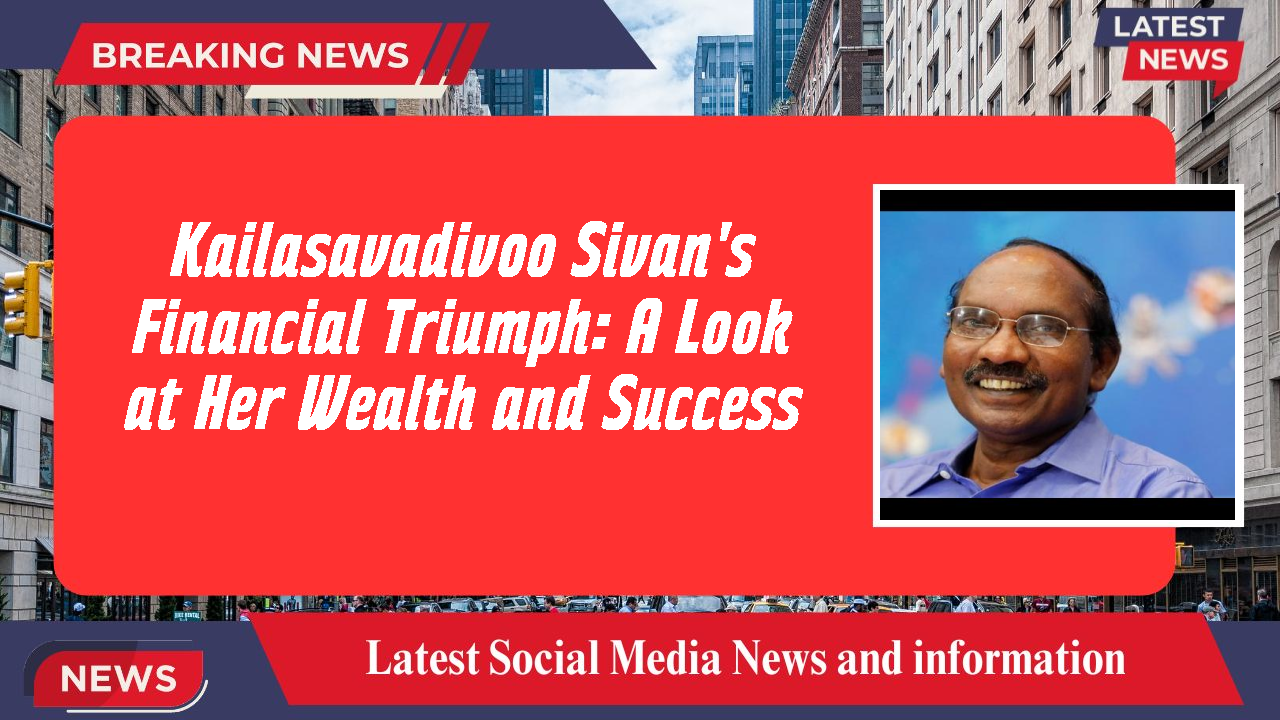 Kailasavadivoo Sivan's Financial Triumph: A Look at Her Wealth and Success