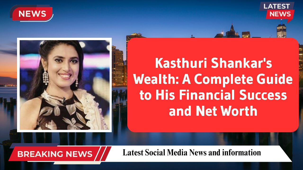 Kasthuri Shankar's Wealth: A Complete Guide to His Financial Success and Net Worth