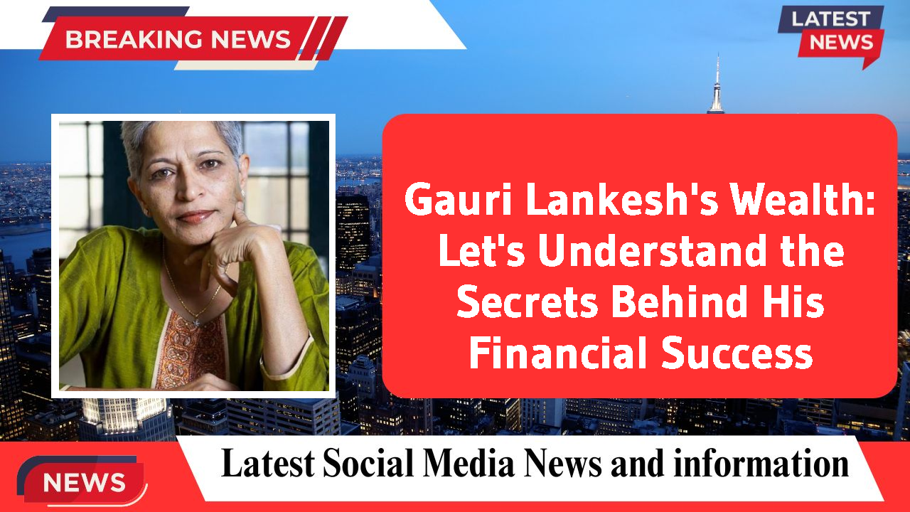 Gauri Lankesh's Wealth: Let's Understand the Secrets Behind His Financial Success