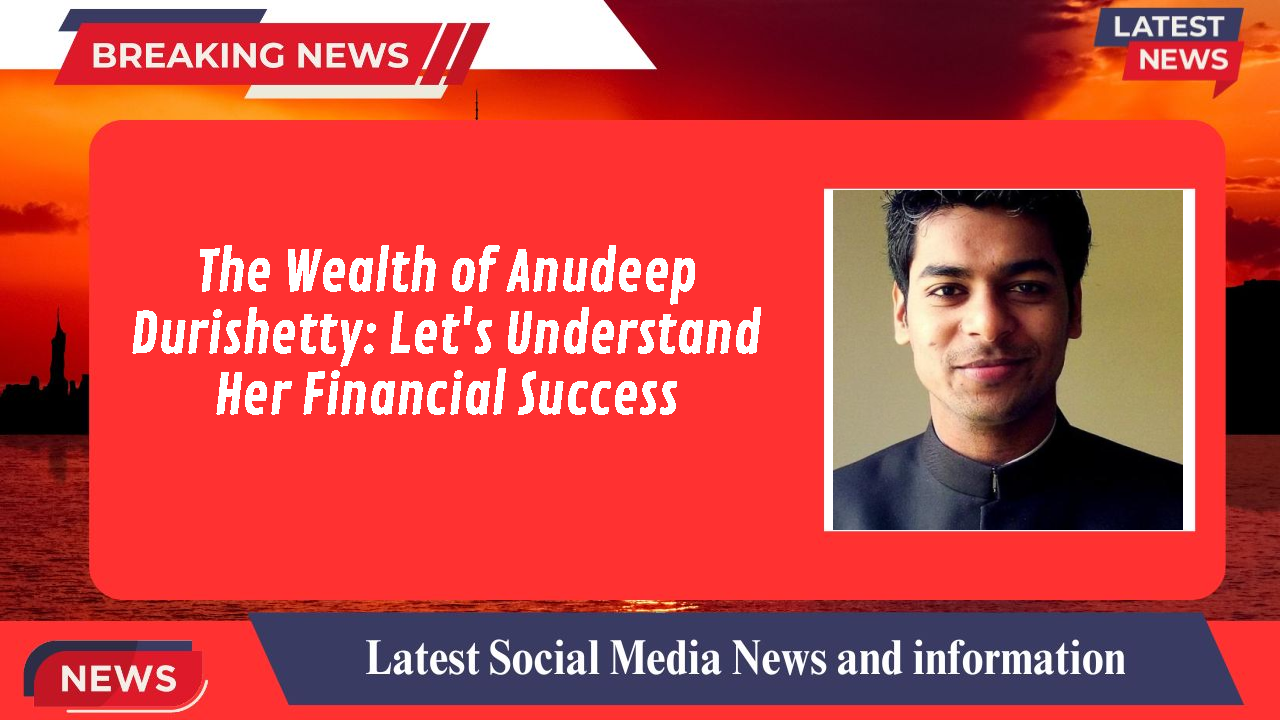 The Wealth of Anudeep Durishetty: Let's Understand Her Financial Success