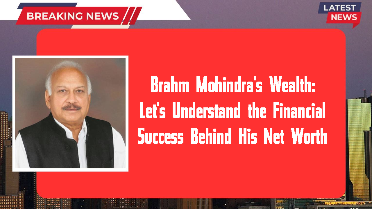 Brahm Mohindra's Wealth: Let's Understand the Financial Success Behind His Net Worth