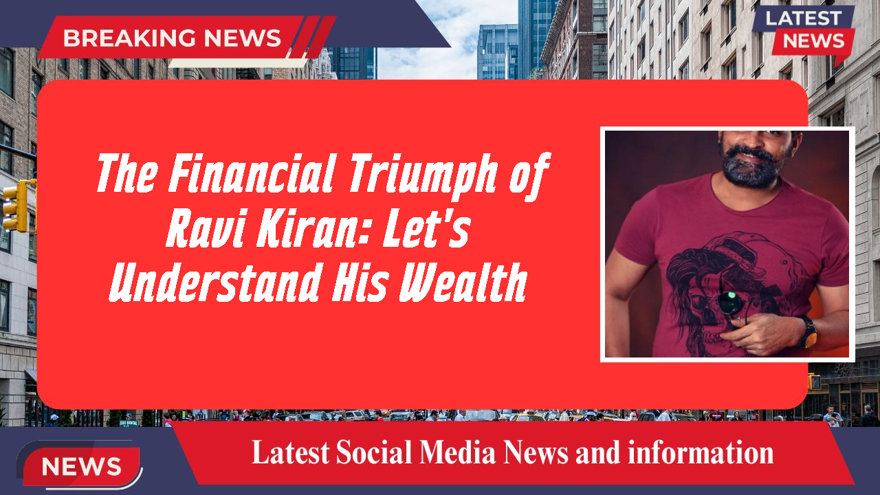 The Financial Triumph of Ravi Kiran: Let's Understand His Wealth