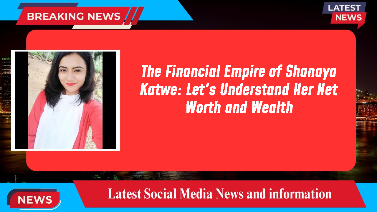 The Financial Empire of Shanaya Katwe: Let's Understand Her Net Worth and Wealth