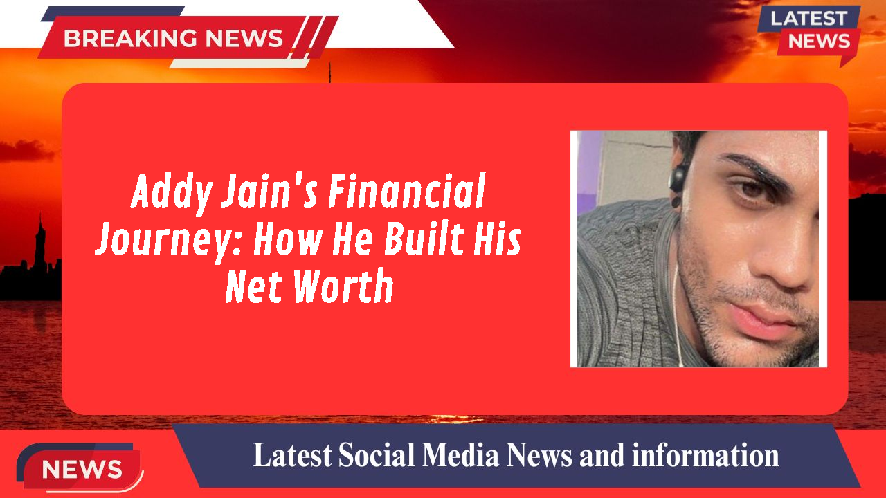 Addy Jain's Financial Journey: How He Built His Net Worth