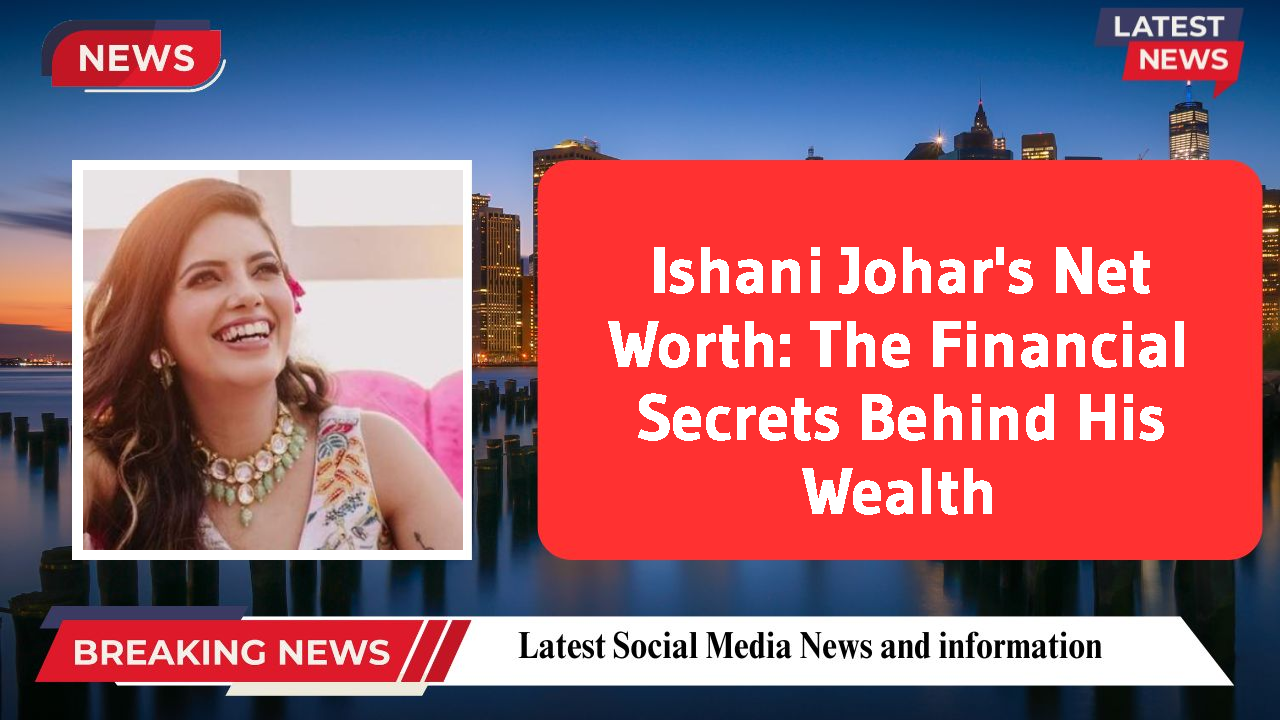 Ishani Johar's Net Worth: The Financial Secrets Behind His Wealth