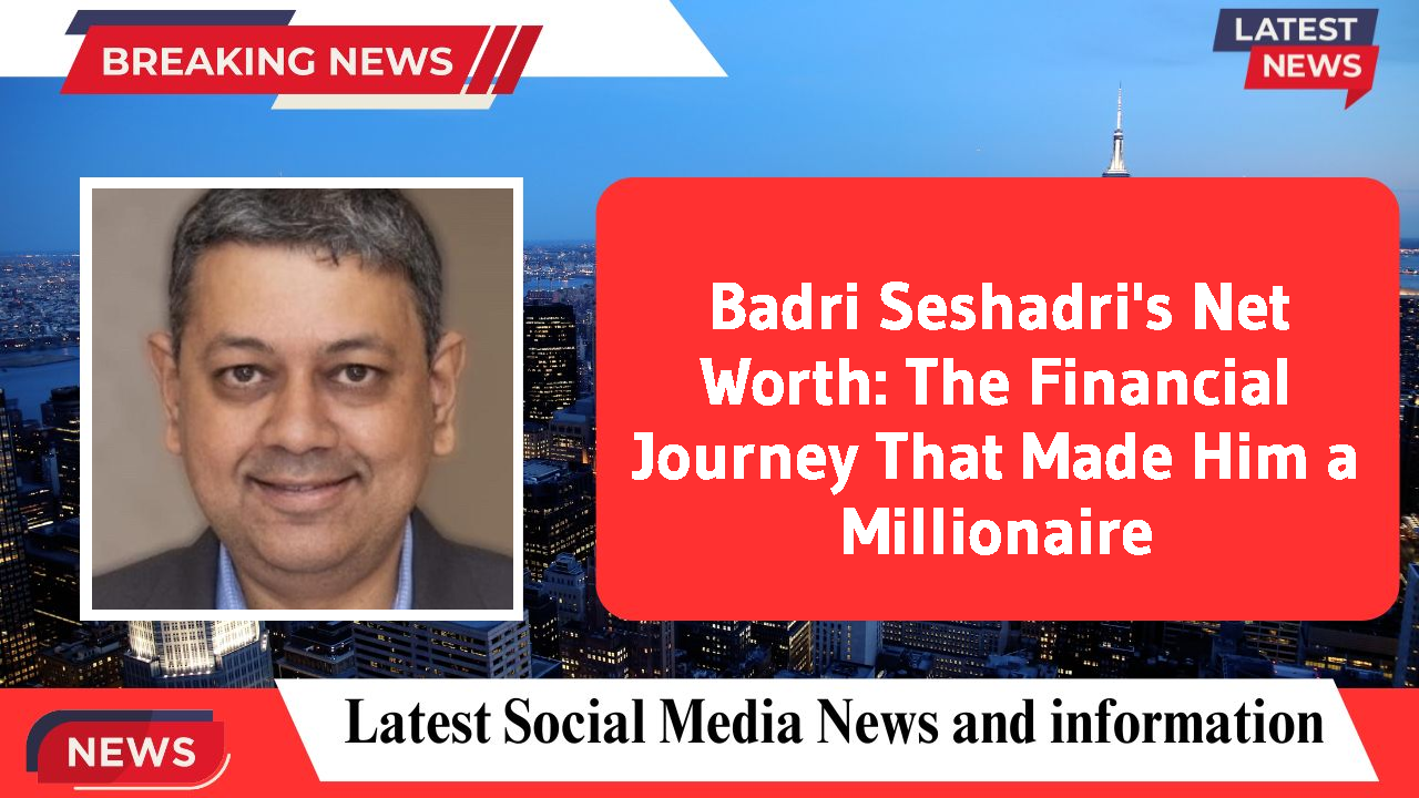 Badri Seshadri's Net Worth: The Financial Journey That Made Him a Millionaire