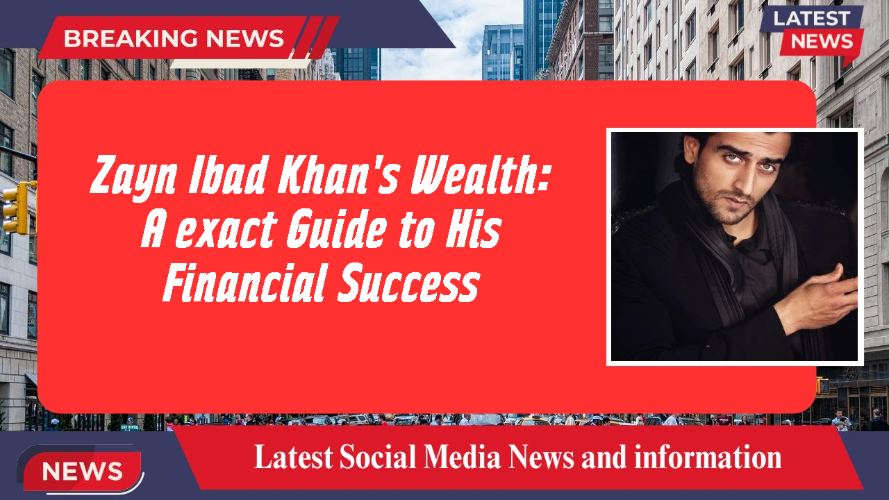 Zayn Ibad Khan's Wealth: A exact Guide to His Financial Success