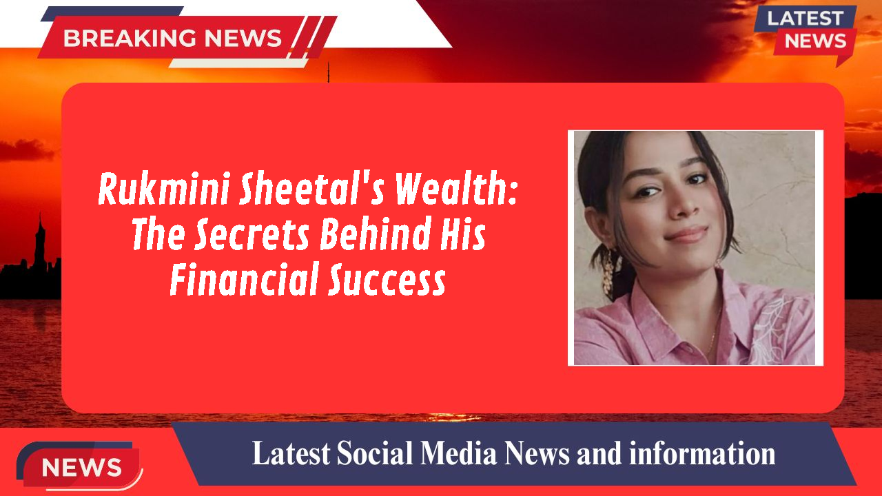 Rukmini Sheetal's Wealth: The Secrets Behind His Financial Success