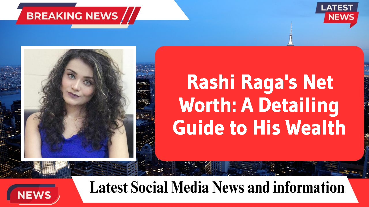 Rashi Raga's Net Worth: A Detailing Guide to His Wealth