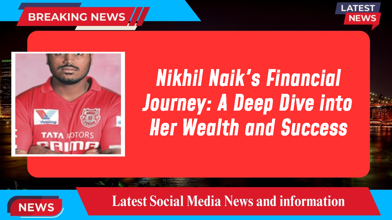 Nikhil Naik's Financial Journey: A Deep Dive into Her Wealth and Success