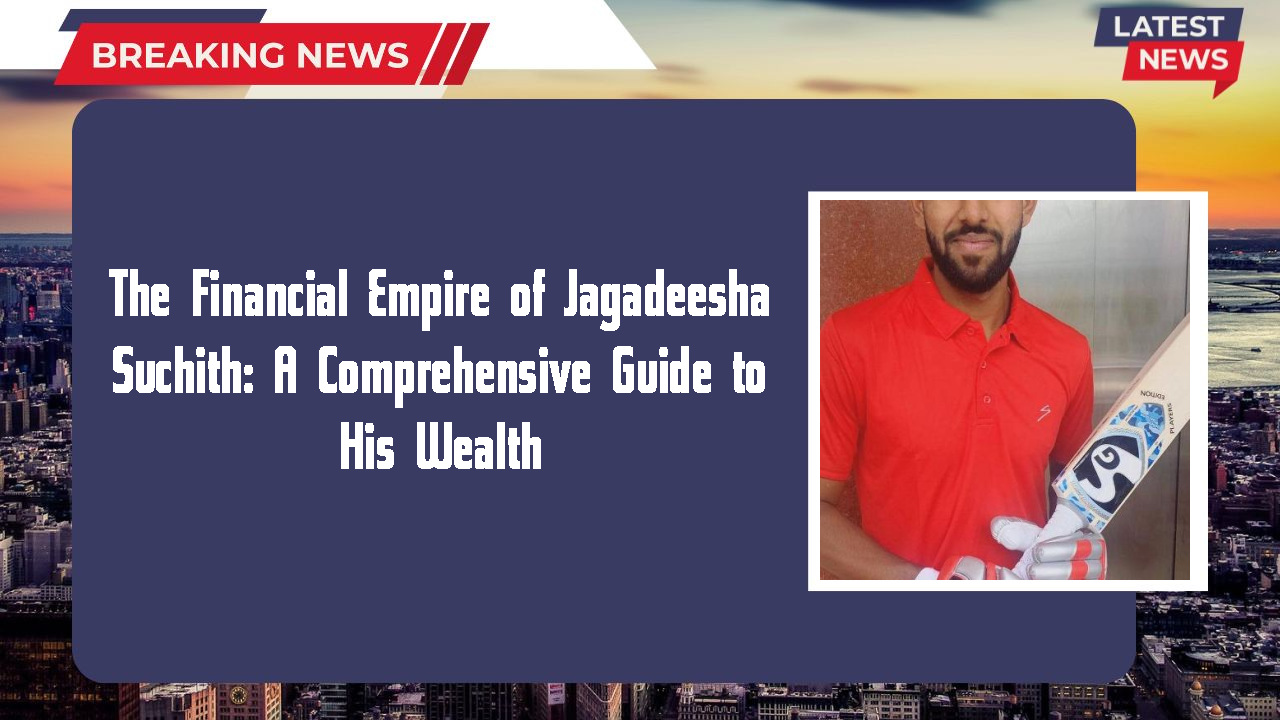 The Financial Empire of Jagadeesha Suchith: A Comprehensive Guide to His Wealth