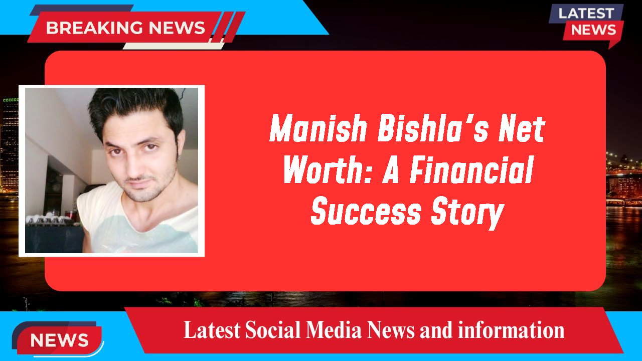 Manish Bishla's Net Worth: A Financial Success Story