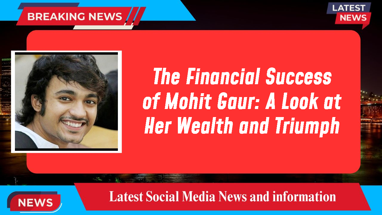 The Financial Success of Mohit Gaur: A Look at Her Wealth and Triumph