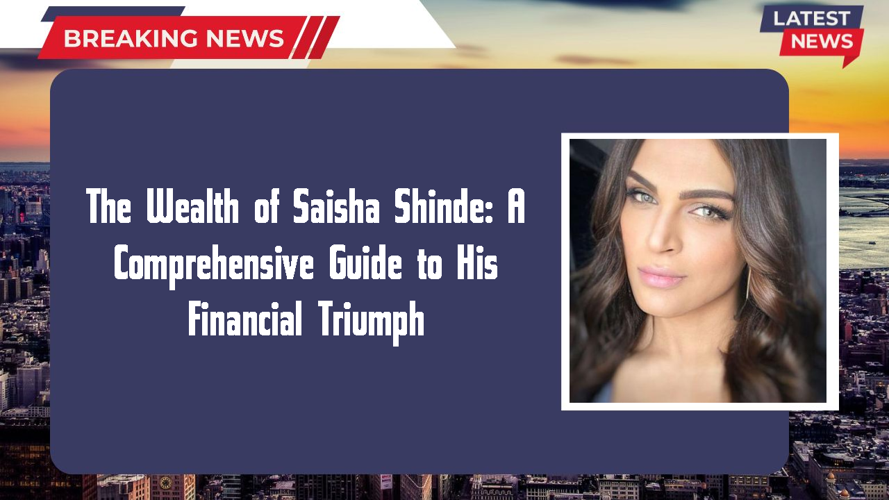 The Wealth of Saisha Shinde: A Comprehensive Guide to His Financial Triumph