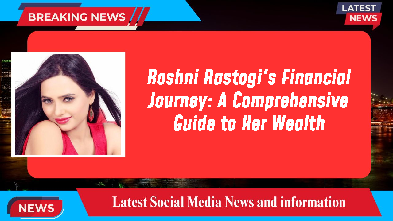 Roshni Rastogi's Financial Journey: A Comprehensive Guide to Her Wealth