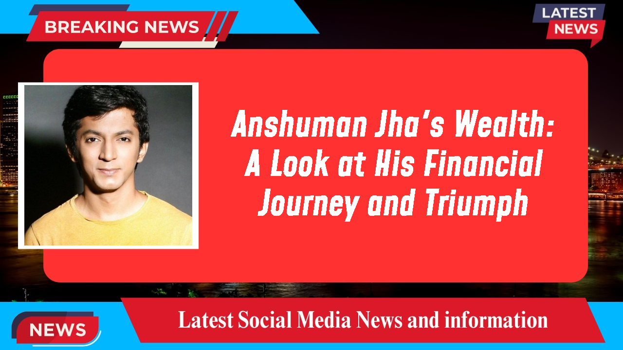 Anshuman Jha's Wealth: A Look at His Financial Journey and Triumph
