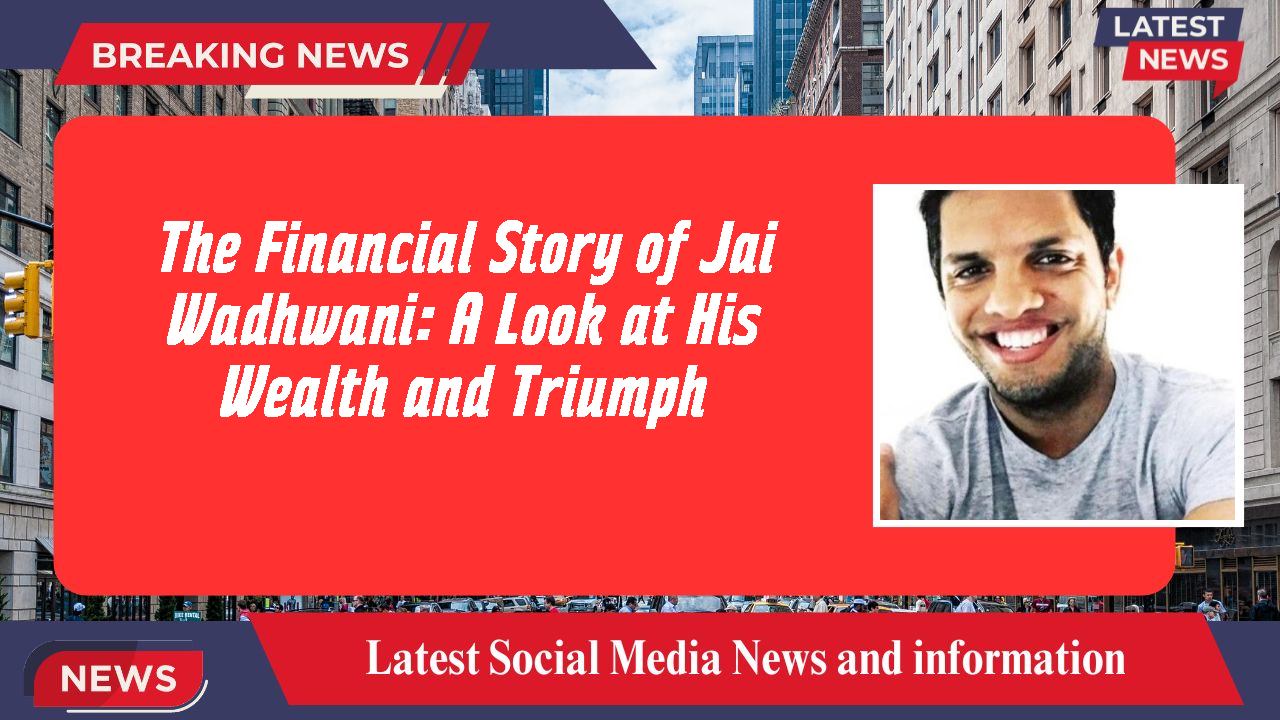 The Financial Story of Jai Wadhwani: A Look at His Wealth and Triumph