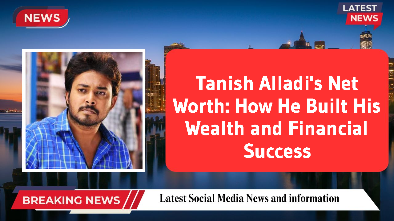 Tanish Alladi's Net Worth: How He Built His Wealth and Financial Success