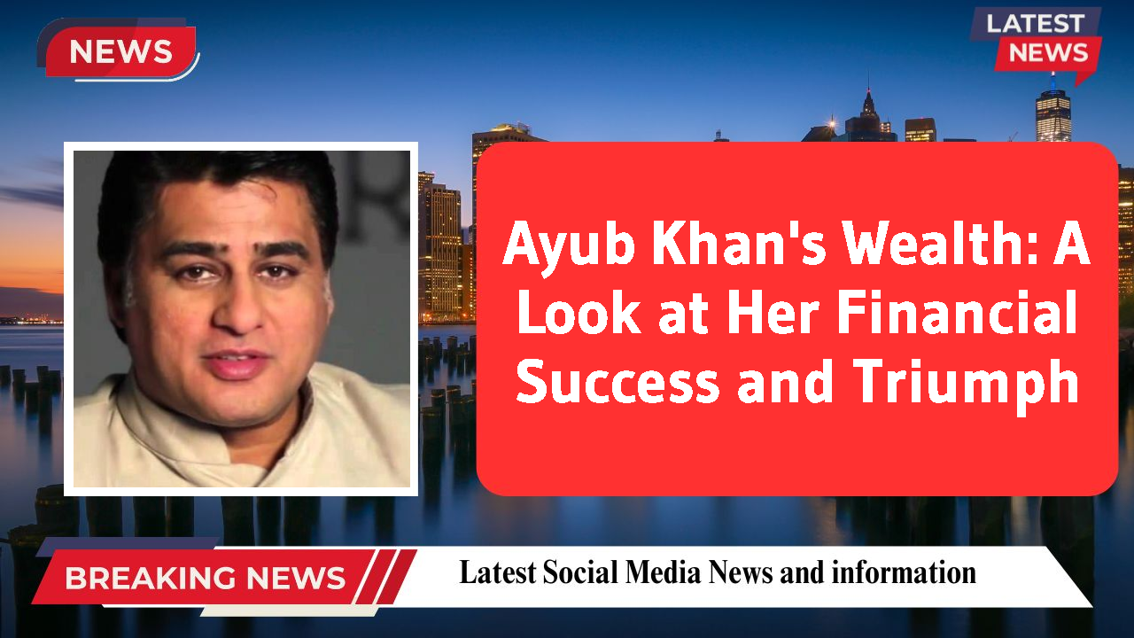 Ayub Khan's Wealth: A Look at Her Financial Success and Triumph