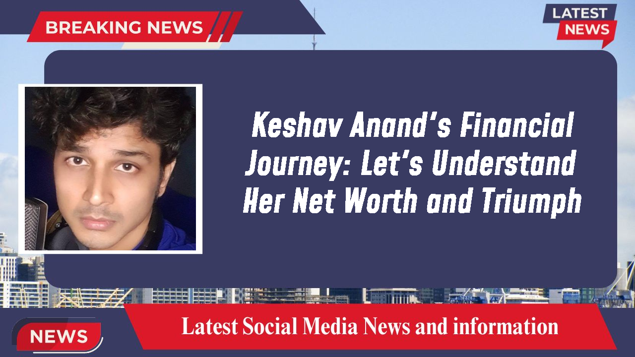 Keshav Anand's Financial Journey: Let's Understand Her Net Worth and Triumph