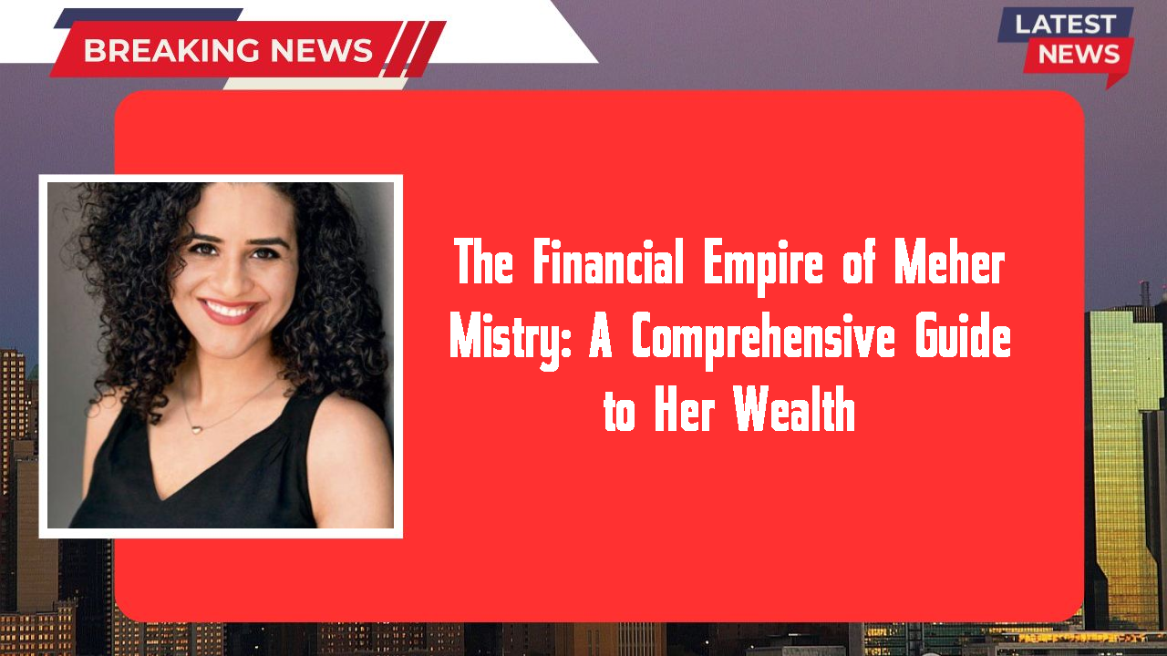 The Financial Empire of Meher Mistry: A Comprehensive Guide to Her Wealth