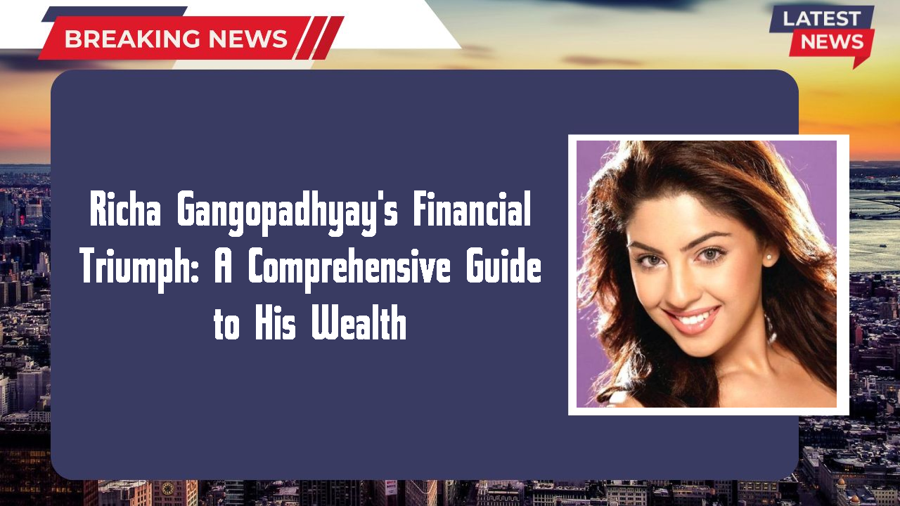 Richa Gangopadhyay's Financial Triumph: A Comprehensive Guide to His Wealth