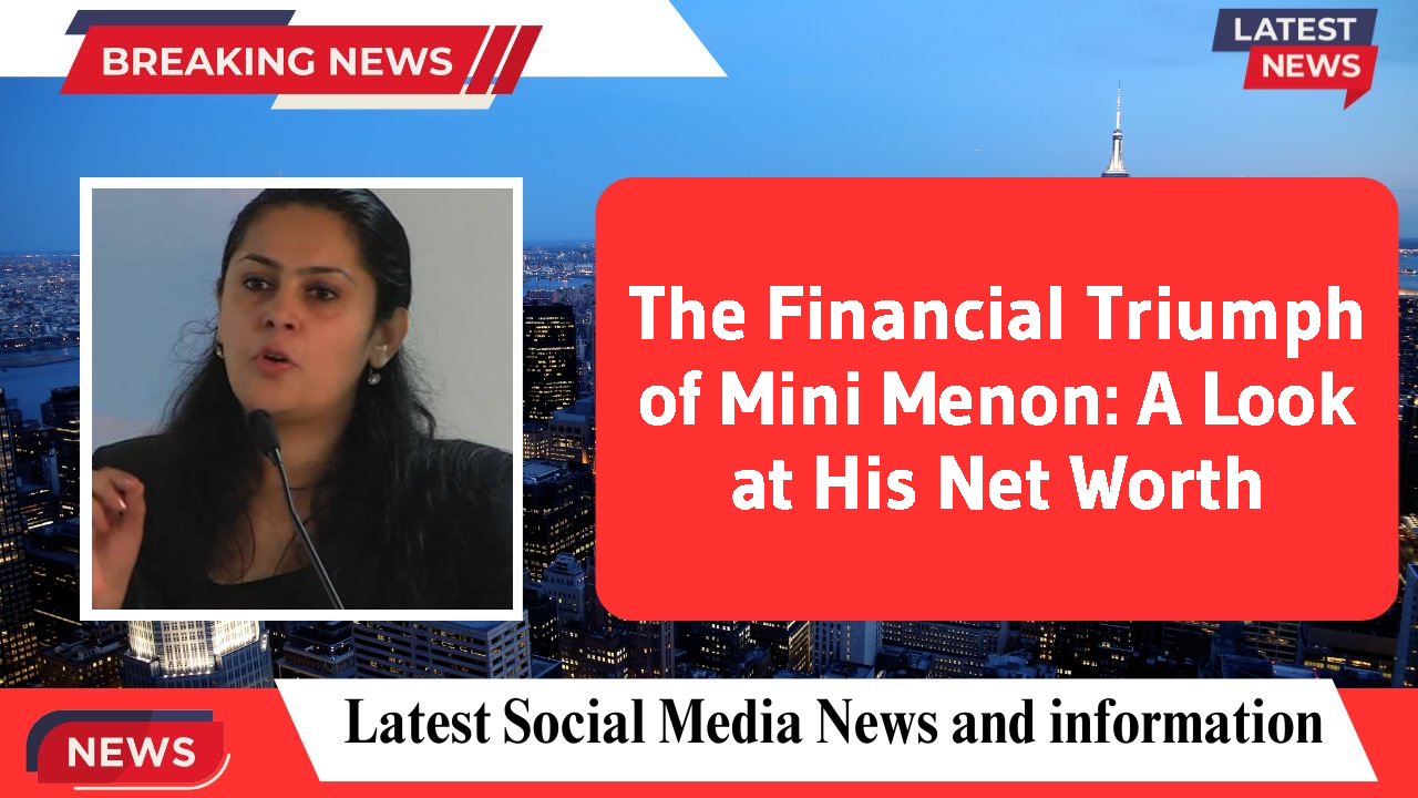 The Financial Triumph of Mini Menon: A Look at His Net Worth