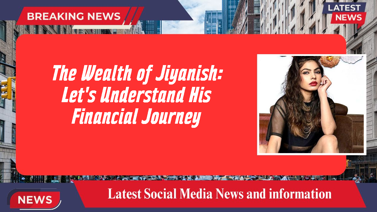 The Wealth of Jiyanish: Let's Understand His Financial Journey