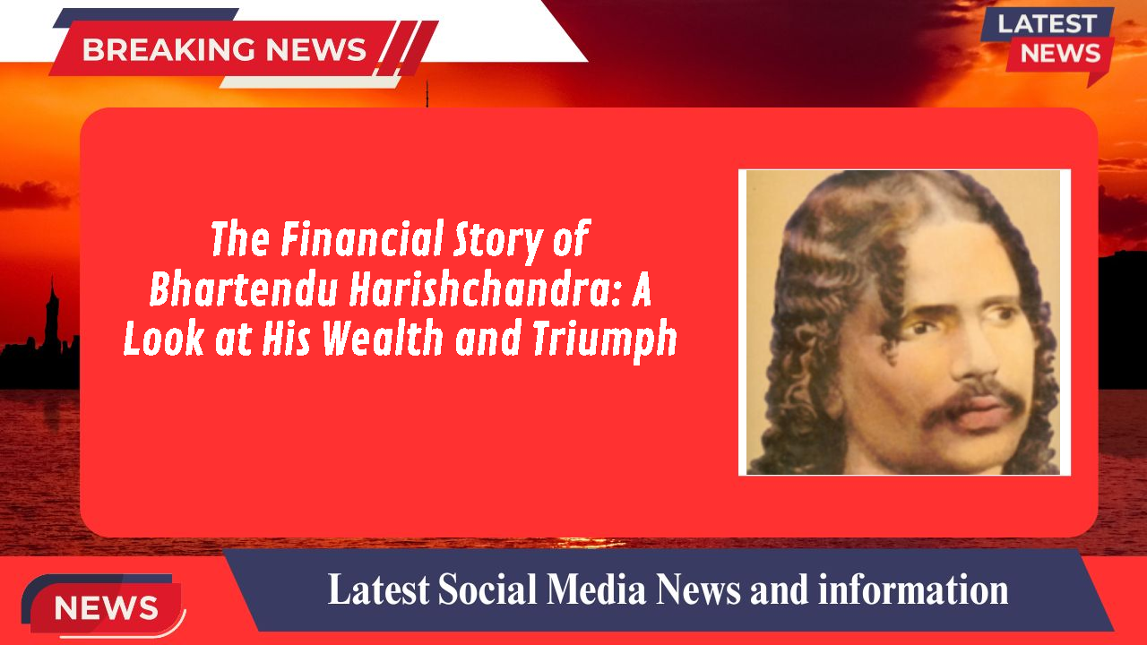 The Financial Story of Bhartendu Harishchandra: A Look at His Wealth and Triumph
