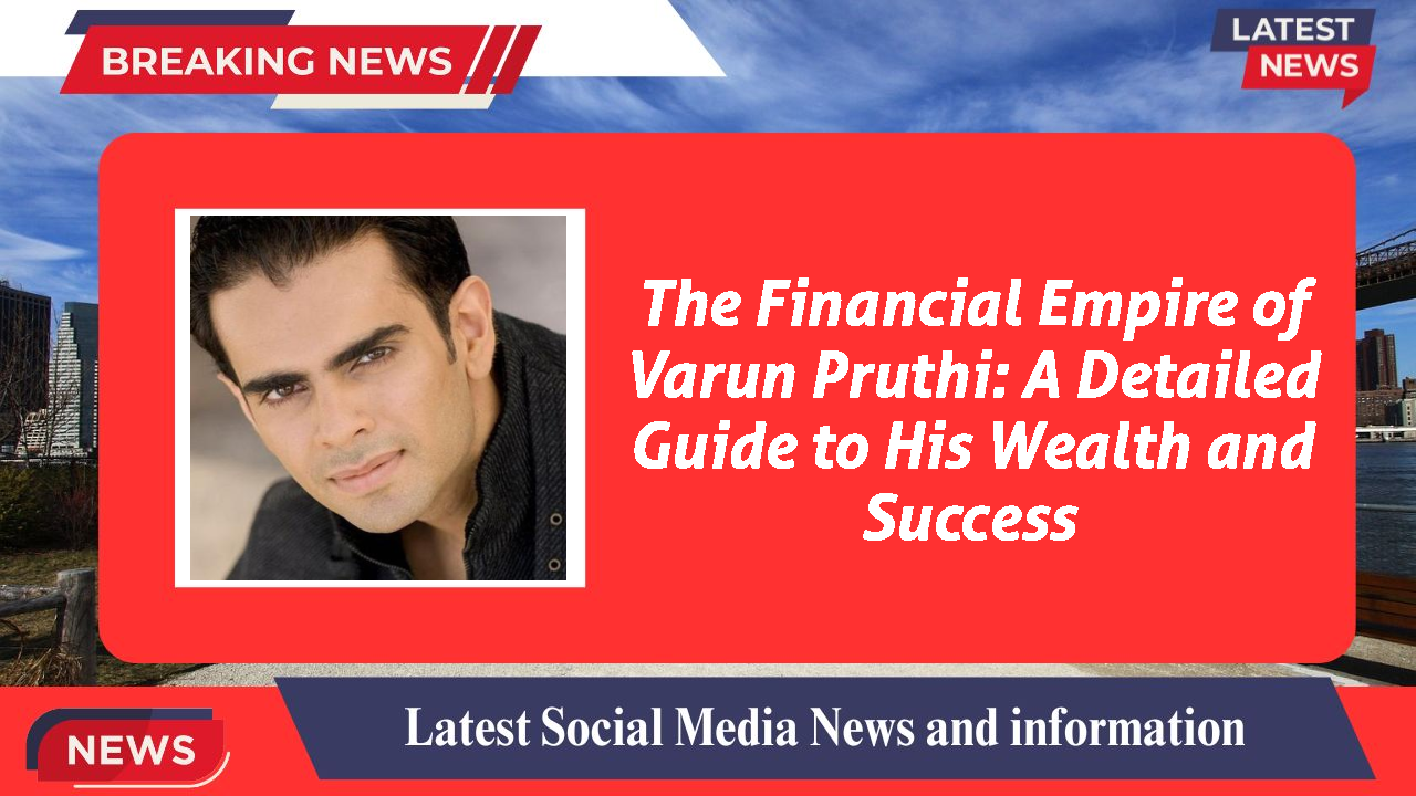 The Financial Empire of Varun Pruthi: A Detailed Guide to His Wealth and Success