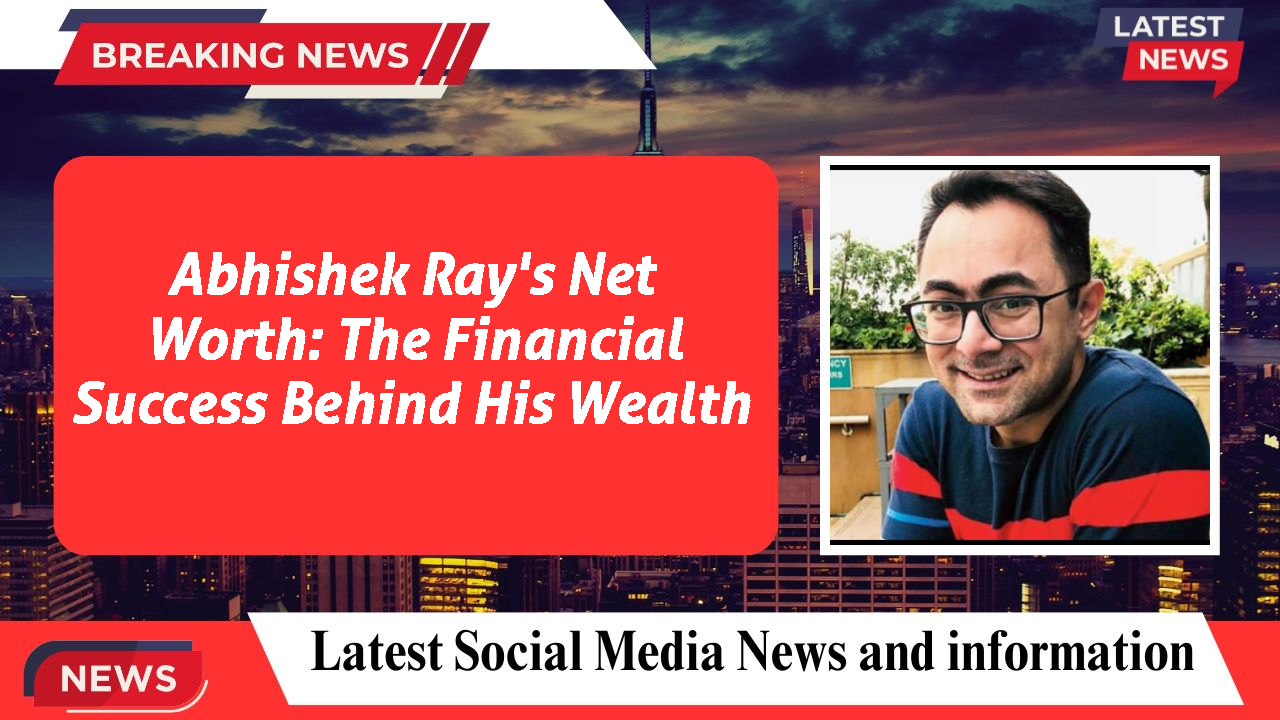Abhishek Ray's Net Worth: The Financial Success Behind His Wealth