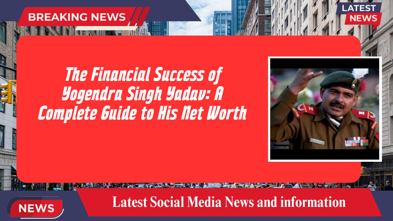 The Financial Success of Yogendra Singh Yadav: A Complete Guide to His Net Worth