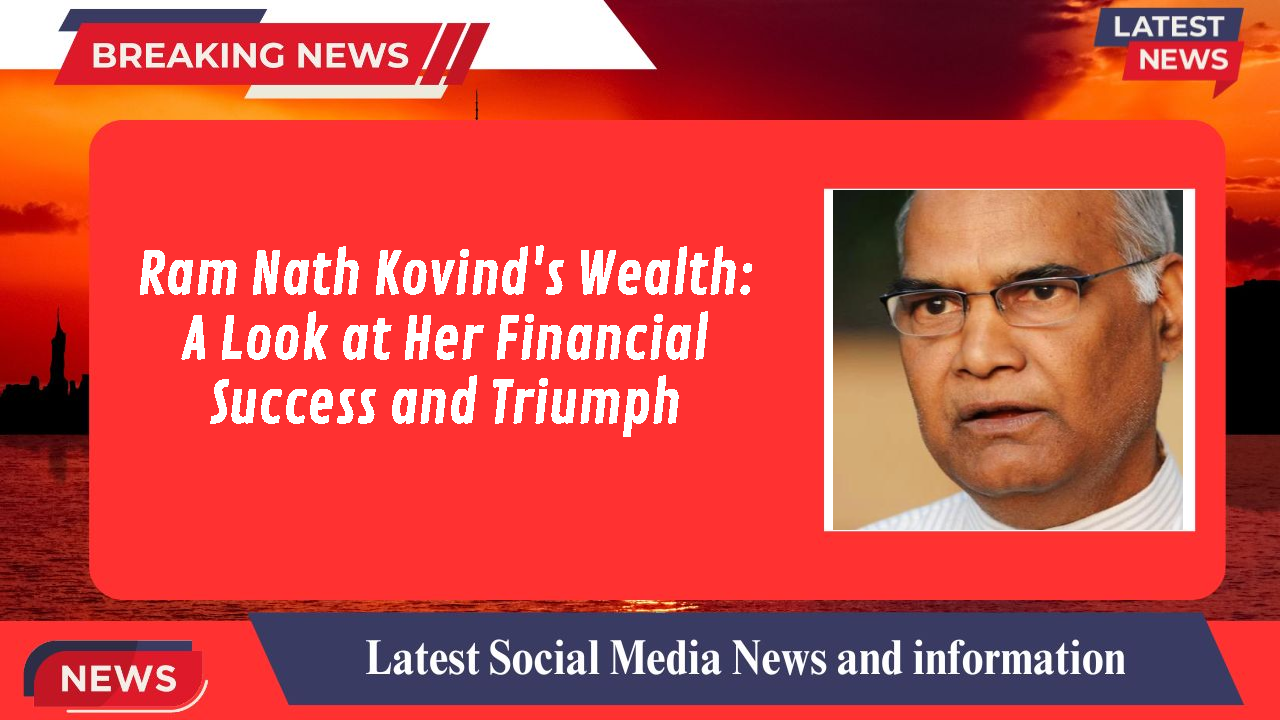 Ram Nath Kovind's Wealth: A Look at Her Financial Success and Triumph