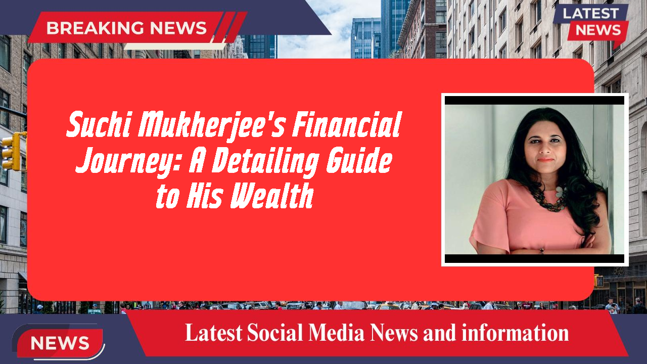Suchi Mukherjee's Financial Journey: A Detailing Guide to His Wealth