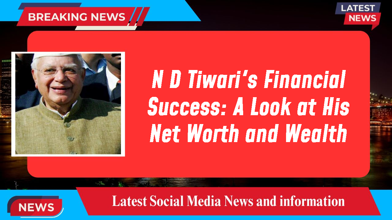 N D Tiwari's Financial Success: A Look at His Net Worth and Wealth