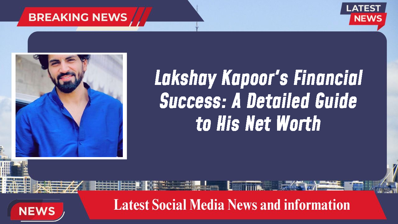 Lakshay Kapoor's Financial Success: A Detailed Guide to His Net Worth