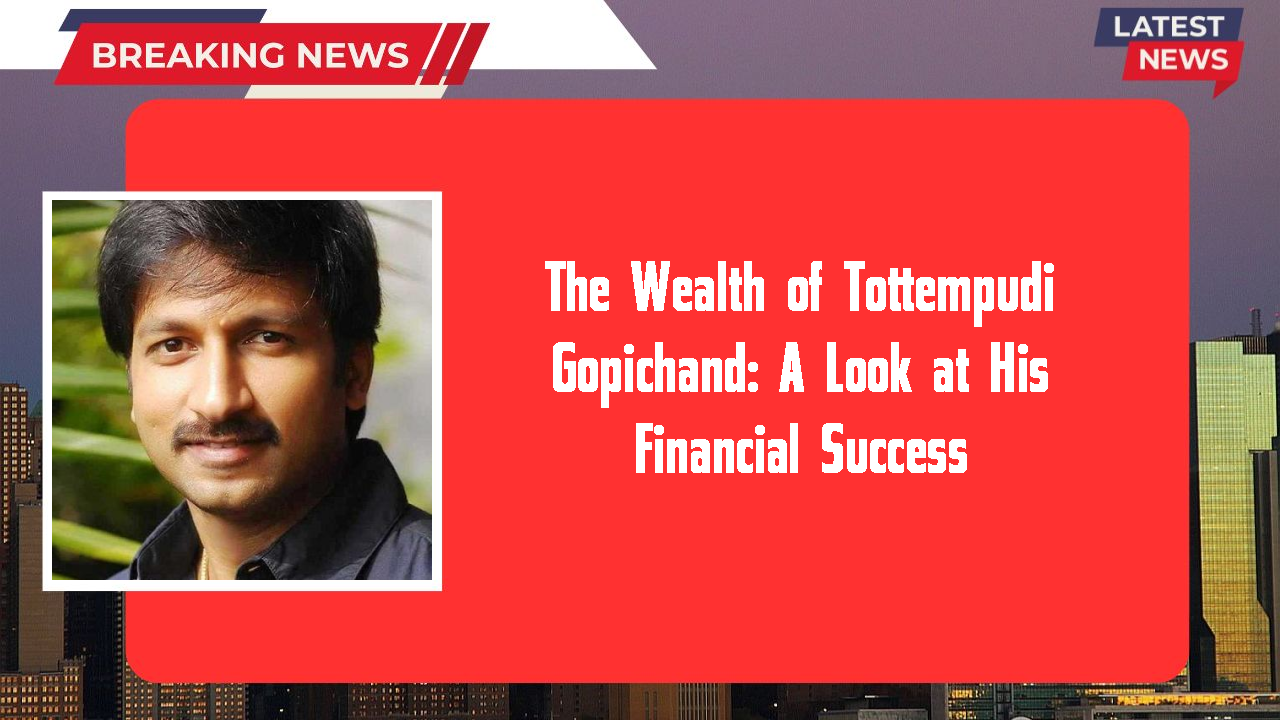 The Wealth of Tottempudi Gopichand: A Look at His Financial Success
