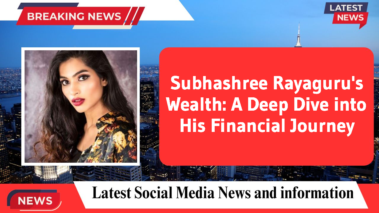 Subhashree Rayaguru's Wealth: A Deep Dive into His Financial Journey